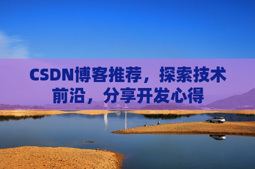 CSDN博客推荐,探索技术前沿,分享开发心得 CSDN博客推荐,探索技术前沿,分享开发心得
